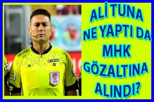 ALİ TUNA NE YAPTIDA MHK GÖZALTINDA?
