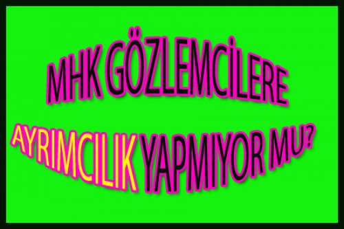 MHK GÖZLEMCİLERİ YOK HÜKMÜNDE Mİ DÜŞÜNÜYOR?