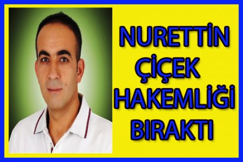 NURETTİN ÇİÇEK HAKEMLİĞİ BIRAKTI