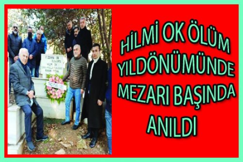 HİLMİ OK ÖLÜM YILDÖNÜMÜNDE MEZARI BAŞINDA ANILDI