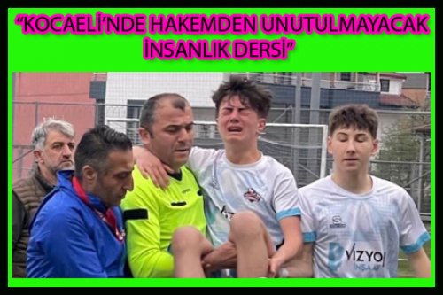 KOCAELİ'DE HAKEMDEN UNUTULMAYACAK İNSANLIK DERSİ”