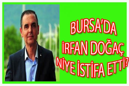 BURSALI İRFAN DOĞAÇ NİYE İSTİFA ETTİ?