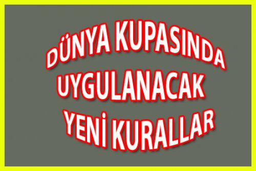 DÜNYA KUPASINDA UYGULANACAK YENİ KURALLAR