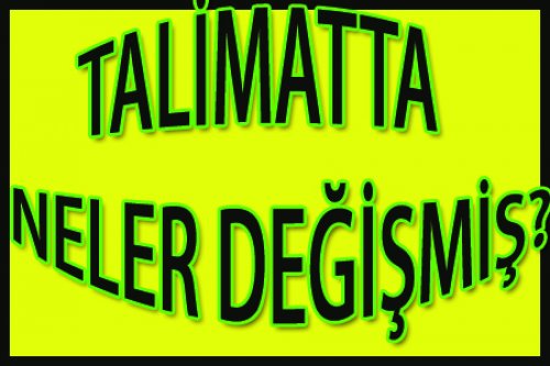 TALİMATTA NELER DEĞİŞMİŞ?