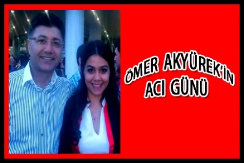 ÖMER AKYÜREK'İN ACI GÜNÜ