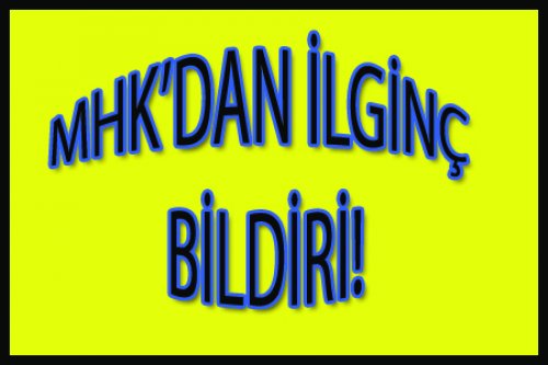 MHK'DAN İLGİNÇ BİR BİLDİRİ!