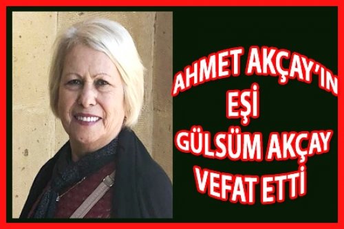 AHMET AKÇAY'IN EŞİ VEFAT ETTİ