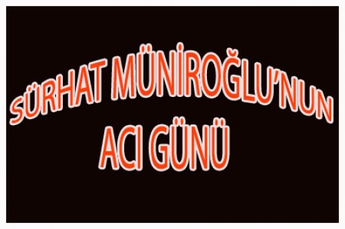 SÜRHAT MÜNİROĞLU ANNESİNİ KAYBETTİ