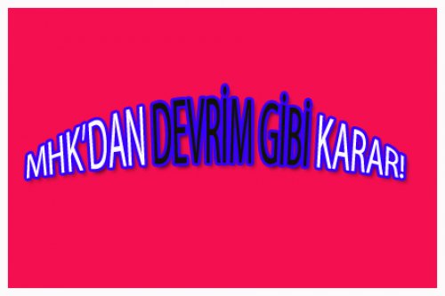 MHK'DAN DEVRİM GİBİ KARAR!