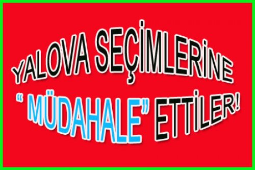YALOVA SEÇİMLERİNE GÖLGE Mİ DÜŞTÜ!