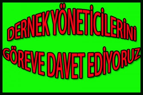 DERNEK YÖNETİCİLERİNİ GÖREVE DAVET EDİYORUZ