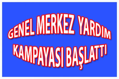 GENEL MERKEZ YARDIM KAMPANYASI BAŞLATTI
