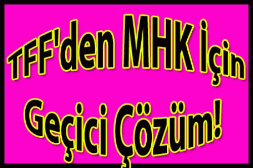 TFF'den MHK İçin Geçici Çözüm