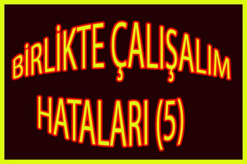 BİRLİKTE ÇALIŞALIM HATALARI(5)