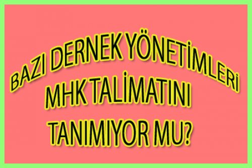 BAZI DERNEKLER MHK  TALİMATINI TANIMIYOR MU?