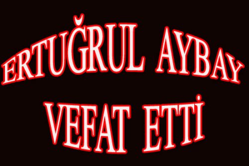 ERTUĞRUL AYBAY AKÇAY'DA VEFAT ETTİ