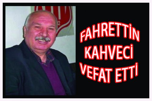 FAHRETTİN KAHVECİ VEFAT ETTİ