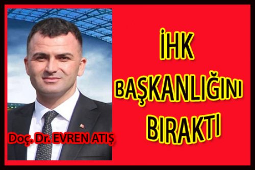 EVREN ATIŞ İHK BAŞKANLIĞINI BIRAKTI