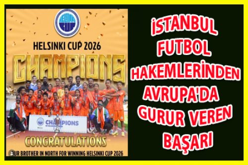 İSTANBUL FUTBOL HAKEMLERİNDEN AVRUPA'DA GURUR VEREN BAŞARI