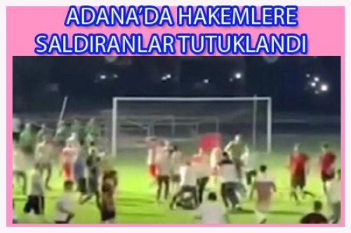 ADANA'DA HAKEMLERE SALDIRANLAR TUTUKLANDI