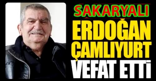 SAKARYALI ERDOĞAN ÇAMLIYURT VEFAT ETTİ