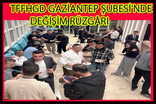 TFFHGD G. ANTEP ŞUBESİNDE DEĞİŞİM RÜZGARI