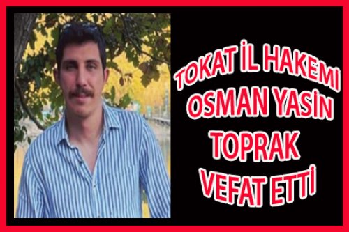 TOKATLI HAKEM OSMAN YASİN TOPRAK VEFAT ETTİ