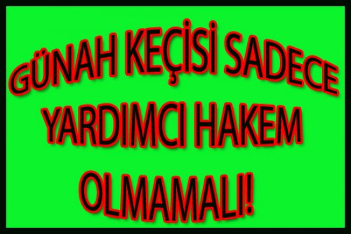 GÜNAH KEÇİSİ SADECE YARDIMCI HAKEM OLMAMALI!