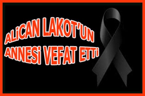 ALİCAN LAKOT'UN ANNESİ VEFAT ETTİ