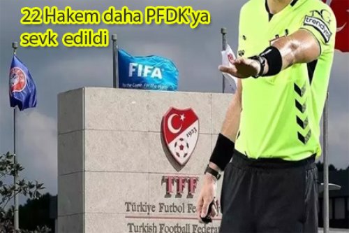 22 HAKEM DAHA PFDK'YA SEVK EDİLDİ