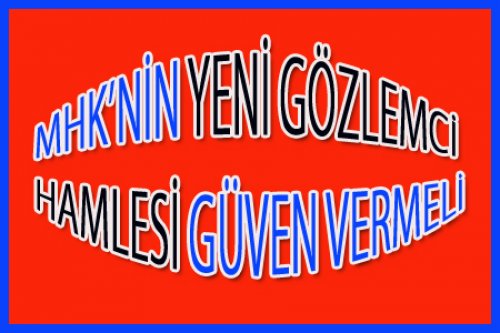 MHK’NİN DIŞARIDAN GÖZLEMCİ HAMLESİ GÜVEN VERMELİ