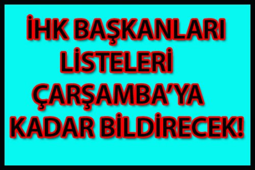 İHK LİSTELERİ ÇARŞAMBA'YA KADAR VERİLECEK
