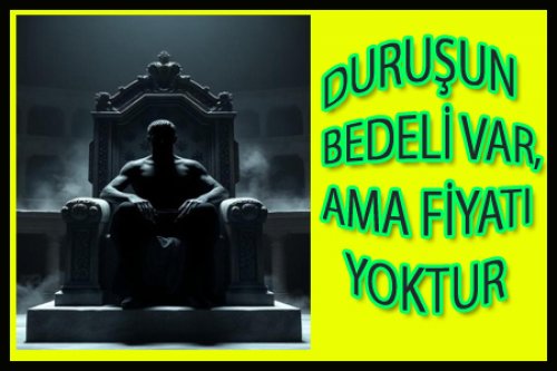 DURUŞUN BEDELİ VAR, AMA FİYATI YOKTUR