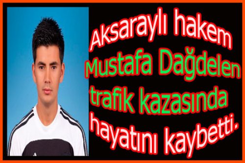 AKSARAYLI HAKEM TRAFİK KAZASINDA VEFAT ETTİ