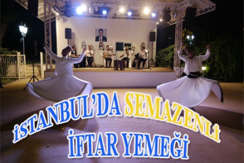 İSTANBUL'DA SEMAZENLİ İFTAR YEMEĞİ 