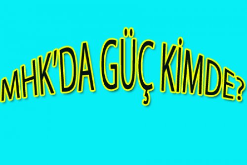 MHK'DA KİM GÜÇLÜ?