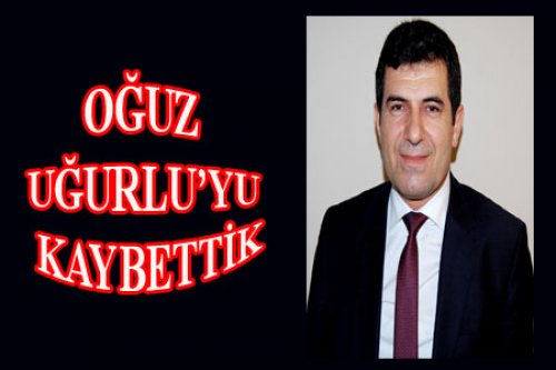 OĞUZ UĞURLU VEFAT ETTİ