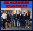 GENEL MERKEZ TFF BAŞKANINI ZİYARET ETTİ