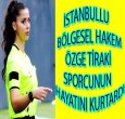ÖZGE TİRAKİ FUTBOLCUNUN HAYATINI KURTARDI