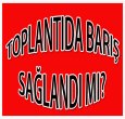 TOPLANTIDA BARIŞ SAĞLANDI MI?