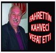 FAHRETTİN KAHVECİ VEFAT ETTİ