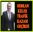 SERKAN KELEŞ KAZA GEÇİRDİ