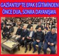  GAZİANTEP’TE EPAK EĞİTİMİNDEN ÖNCE DUA, SONRA DAYANIŞMA