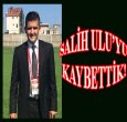 ACI HABER: SALİH ULU'YU KAYBETTİK!