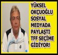 YÜKSEL OKÇUOĞLU'NA GÖRE TFF SEÇİME GİDİYOR!