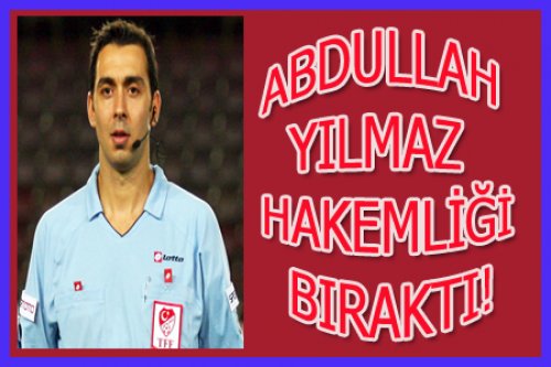 VE ABDULLAH YILMAZ HAKEMLİĞİ BIRAKTI